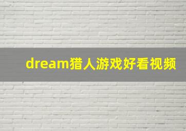 dream猎人游戏好看视频