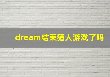 dream结束猎人游戏了吗