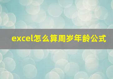 excel怎么算周岁年龄公式