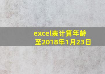 excel表计算年龄至2018年1月23日