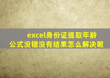 excel身份证提取年龄公式没错没有结果怎么解决呢