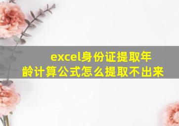 excel身份证提取年龄计算公式怎么提取不出来