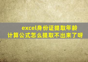 excel身份证提取年龄计算公式怎么提取不出来了呀