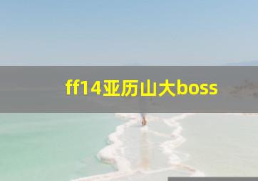 ff14亚历山大boss