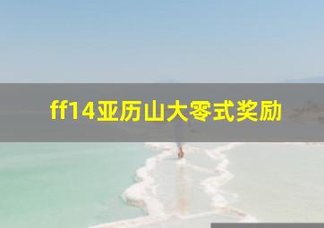 ff14亚历山大零式奖励