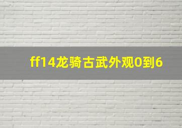 ff14龙骑古武外观0到6