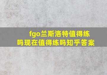 fgo兰斯洛特值得练吗现在值得练吗知乎答案