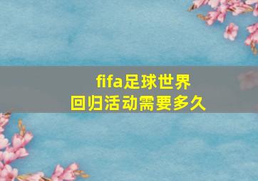 fifa足球世界回归活动需要多久