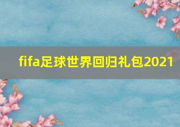 fifa足球世界回归礼包2021