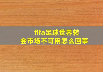 fifa足球世界转会市场不可用怎么回事