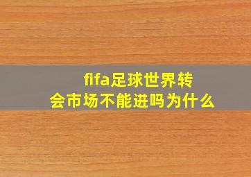 fifa足球世界转会市场不能进吗为什么