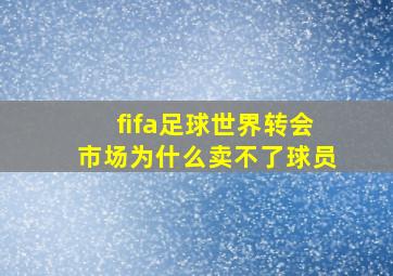 fifa足球世界转会市场为什么卖不了球员