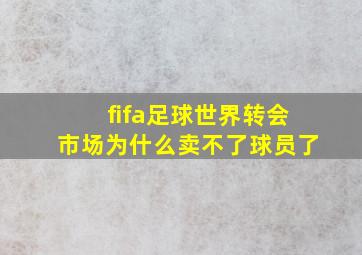 fifa足球世界转会市场为什么卖不了球员了