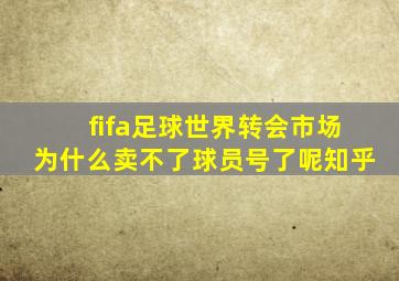 fifa足球世界转会市场为什么卖不了球员号了呢知乎