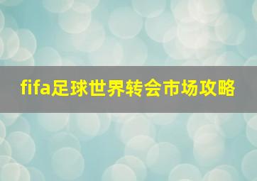 fifa足球世界转会市场攻略