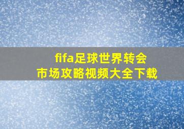 fifa足球世界转会市场攻略视频大全下载