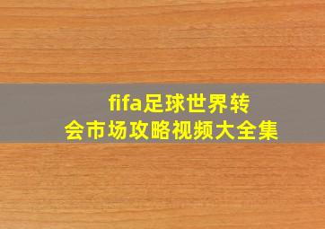 fifa足球世界转会市场攻略视频大全集