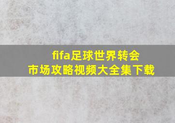 fifa足球世界转会市场攻略视频大全集下载