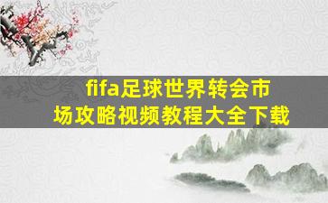 fifa足球世界转会市场攻略视频教程大全下载