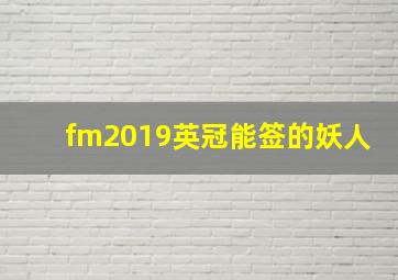 fm2019英冠能签的妖人