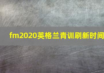 fm2020英格兰青训刷新时间