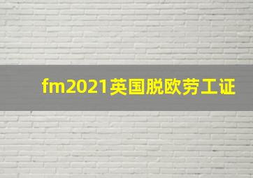 fm2021英国脱欧劳工证