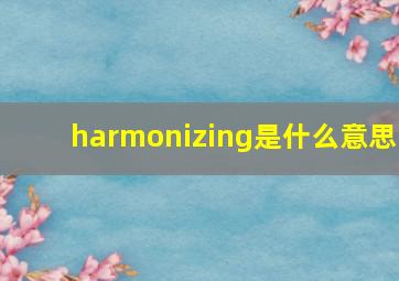 harmonizing是什么意思