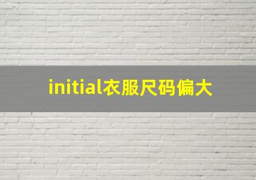 initial衣服尺码偏大