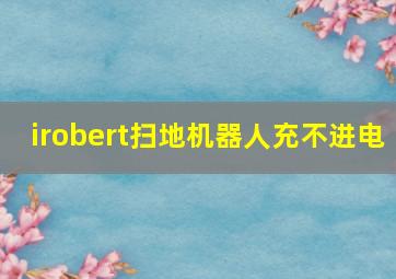 irobert扫地机器人充不进电