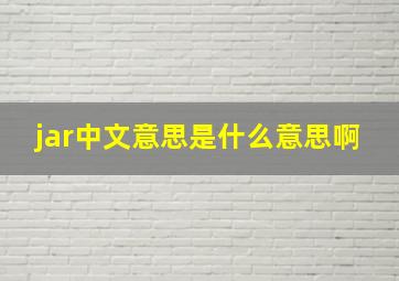 jar中文意思是什么意思啊