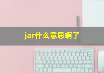 jar什么意思啊了