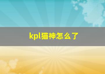 kpl猫神怎么了