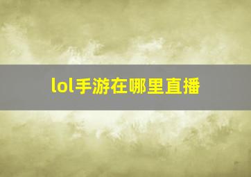 lol手游在哪里直播