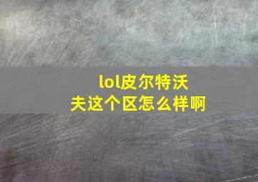 lol皮尔特沃夫这个区怎么样啊