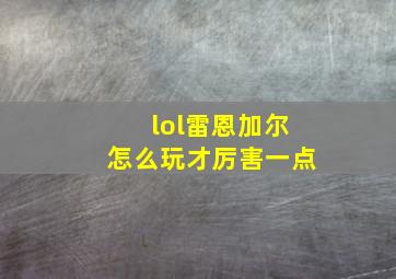 lol雷恩加尔怎么玩才厉害一点