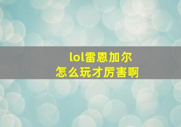 lol雷恩加尔怎么玩才厉害啊