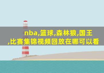 nba,篮球,森林狼,国王,比赛集锦视频回放在哪可以看