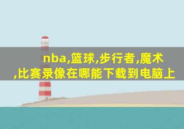 nba,篮球,步行者,魔术,比赛录像在哪能下载到电脑上