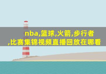 nba,篮球,火箭,步行者,比赛集锦视频直播回放在哪看