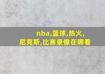 nba,篮球,热火,尼克斯,比赛录像在哪看