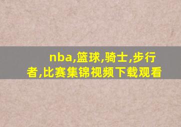 nba,篮球,骑士,步行者,比赛集锦视频下载观看