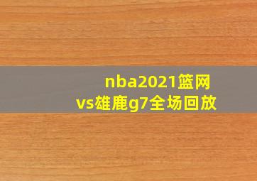 nba2021篮网vs雄鹿g7全场回放