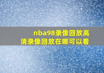 nba98录像回放高清录像回放在哪可以看