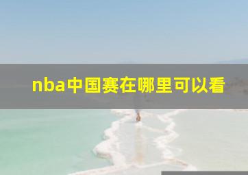 nba中国赛在哪里可以看