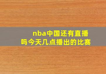 nba中国还有直播吗今天几点播出的比赛