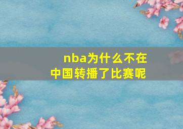 nba为什么不在中国转播了比赛呢