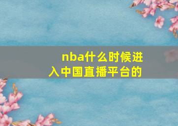 nba什么时候进入中国直播平台的