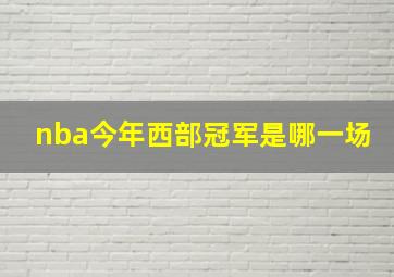 nba今年西部冠军是哪一场