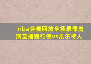 nba免费回放全场录像高清直播独行侠vs凯尔特人