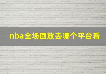 nba全场回放去哪个平台看